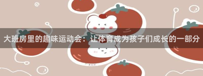 oety欧亿：大班房里的趣味运动会：让体育成为孩子们成长的一部分