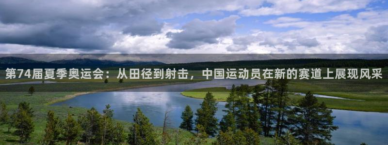 oety欧亿：第74届夏季奥运会：从田径到射击，中国运动员在新的赛道上展现风采