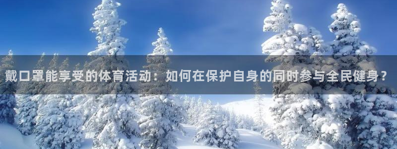 oety欧亿：戴口罩能享受的体育活动：如何在保护自身的同时参与全民健身？