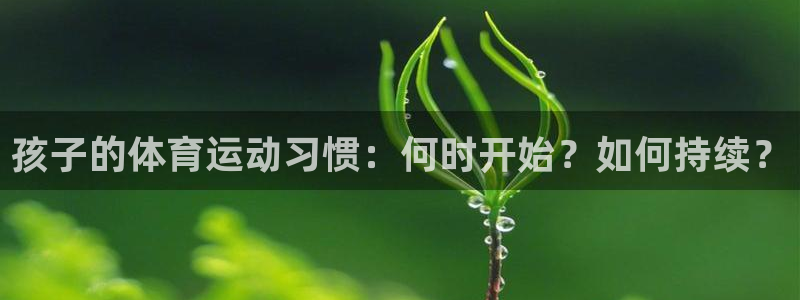 oety欧亿：孩子的体育运动习惯：何时开始？如何持续？