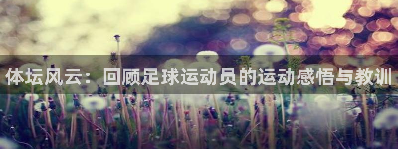 oety欧亿：体坛风云：回顾足球运动员的运动感悟与教训