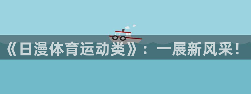 oety欧亿：《日漫体育运动类》：一展新风采！