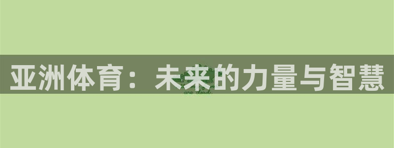 oety欧亿：亚洲体育：未来的力量与智慧